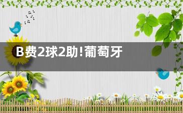 B费2球2助!葡萄牙真正大腿出炉 C罗本来就是躺地上等射门的